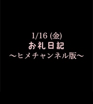 ~히메 채널판~ 🍑1/16(금) 감사 일기🍑